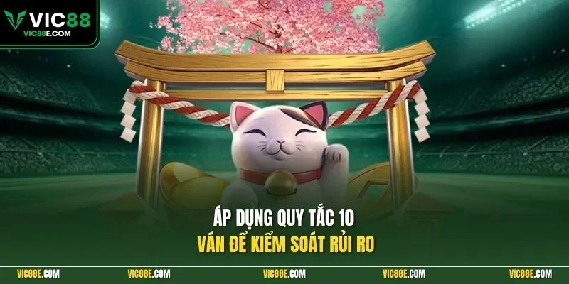 Áp dụng quy tắc 10 ván để kiểm soát rủi ro