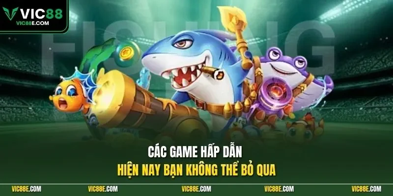 Các game hấp dẫn hiện nay bạn không thể bỏ qua