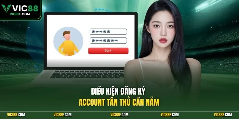 Điều kiện đăng ký account tân thủ cần nắm