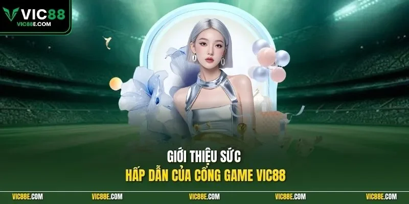 Giới thiệu sức hấp dẫn của cổng game VIC88