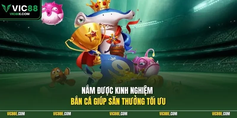 Nắm được kinh nghiệm bắn cá giúp săn thưởng tối ưu