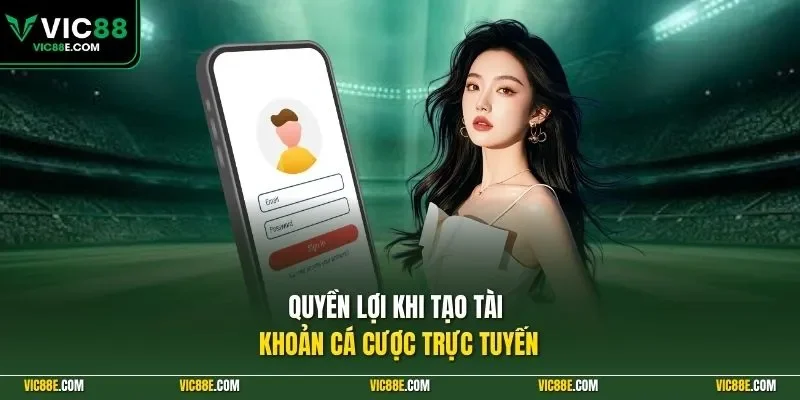 Quyền lợi khi tạo tài khoản cá cược trực tuyến
