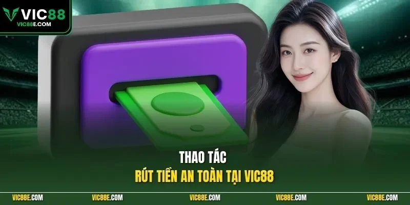 Thao tác rút tiền an toàn tại VIC88