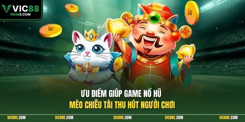 Ưu điểm giúp game nổ hũ mèo chiêu tài thu hút người chơi
